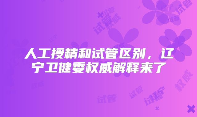 人工授精和试管区别，辽宁卫健委权威解释来了