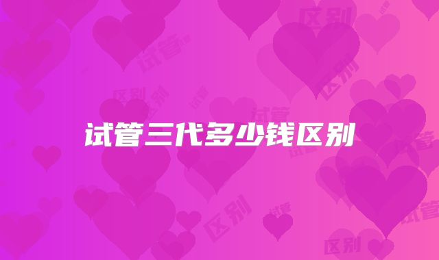 试管三代多少钱区别