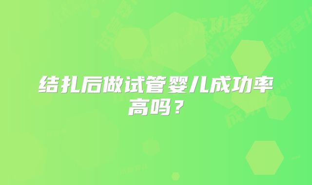 结扎后做试管婴儿成功率高吗？