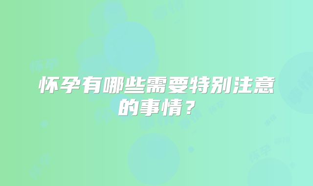 怀孕有哪些需要特别注意的事情?