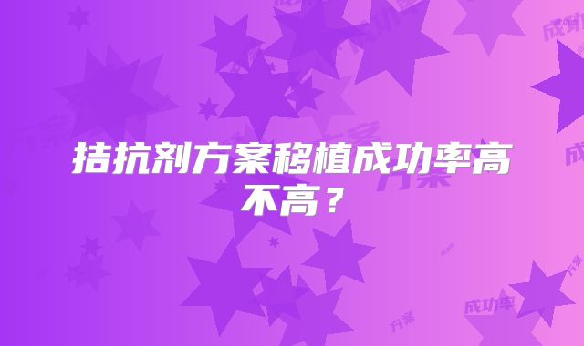 拮抗剂方案移植成功率高不高?