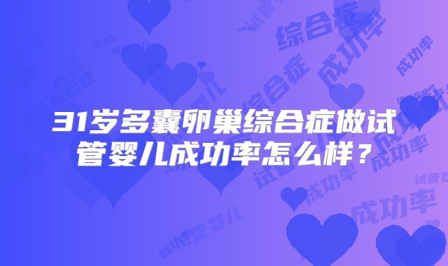 31岁多囊卵巢综合症做试管婴儿成功率怎么样？