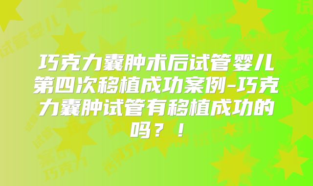 巧克力囊肿术后试管婴儿第四次移植成功案例-巧克力囊肿试管有移植成功的吗?!
