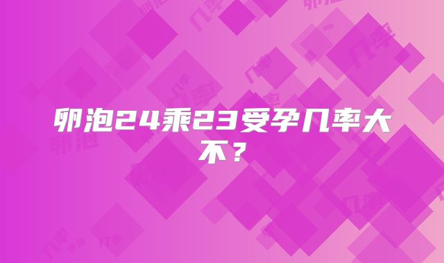 卵泡24乘23受孕几率大不？