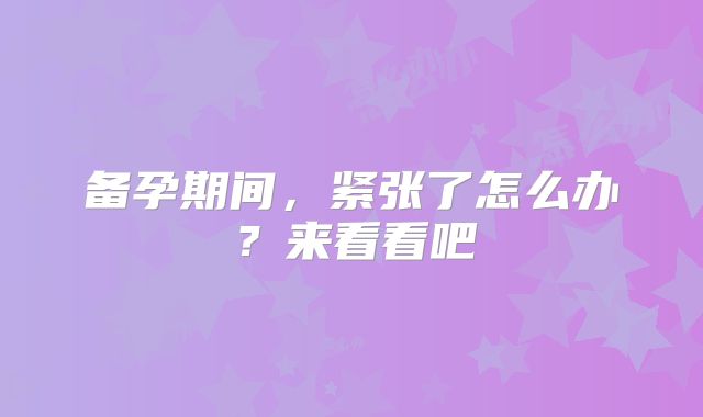 备孕期间，紧张了怎么办？来看看吧