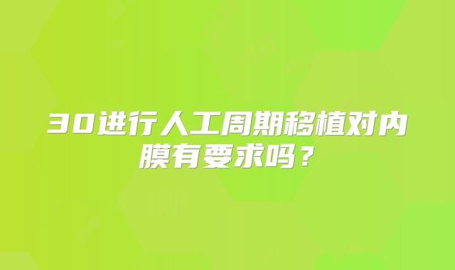 30进行人工周期移植对内膜有要求吗?