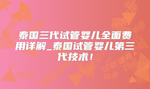 泰国三代试管婴儿全面费用详解_泰国试管婴儿第三代技术！