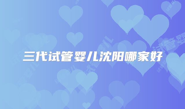 三代试管婴儿沈阳哪家好