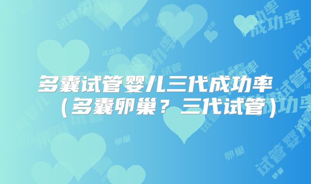 多囊试管婴儿三代成功率（多囊卵巢？三代试管）
