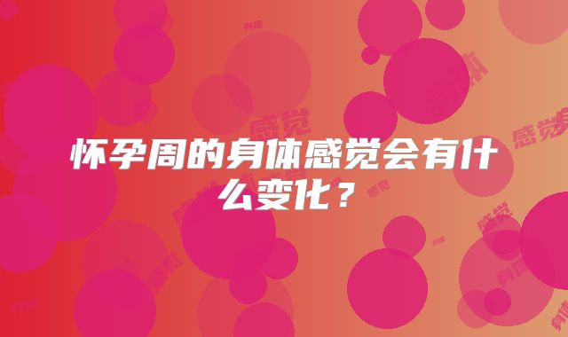 怀孕周的身体感觉会有什么变化？
