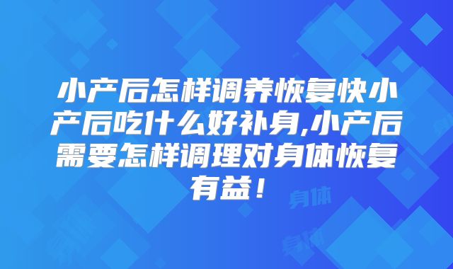 小产后怎样调养恢复快小产后吃什么好补身,小产后需要怎样调理对身体恢复有益！