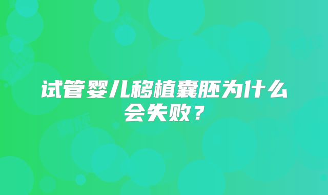 试管婴儿移植囊胚为什么会失败？