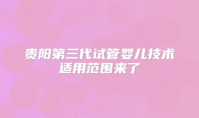贵阳第三代试管婴儿技术适用范围来了