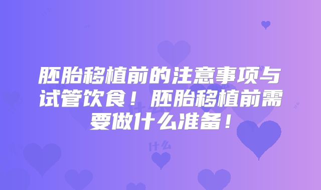 胚胎移植前的注意事项与试管饮食!胚胎移植前需要做什么准备!