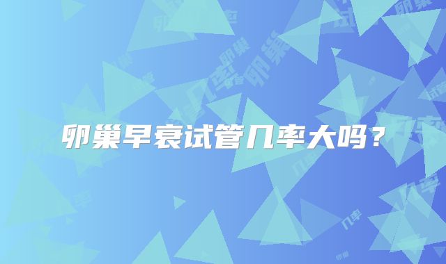 卵巢早衰试管几率大吗？