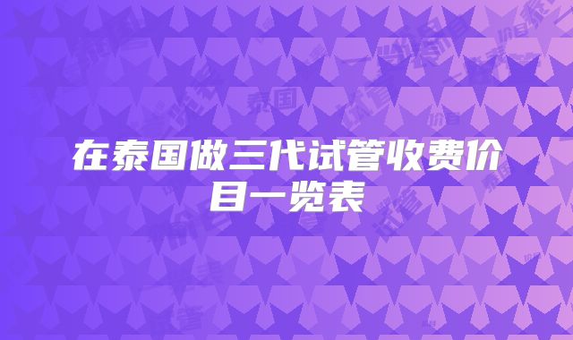 在泰国做三代试管收费价目一览表