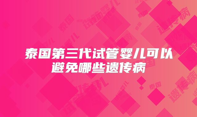 泰国第三代试管婴儿可以避免哪些遗传病