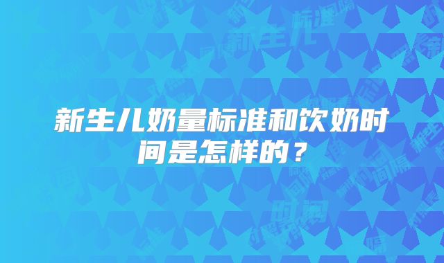 新生儿奶量标准和饮奶时间是怎样的？
