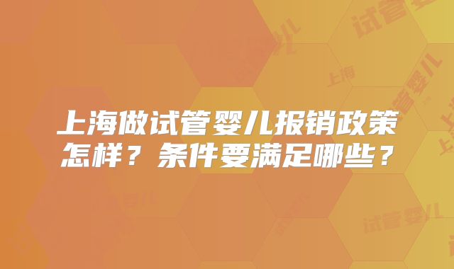上海做试管婴儿报销政策怎样？条件要满足哪些？