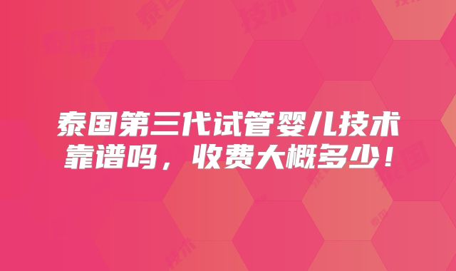 泰国第三代试管婴儿技术靠谱吗，收费大概多少！