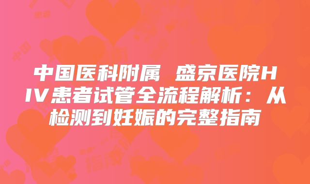 中国医科附属 盛京医院HIV患者试管全流程解析:从检测到妊娠的完整指南