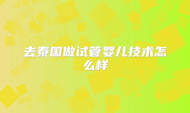 去泰国做试管婴儿技术怎么样