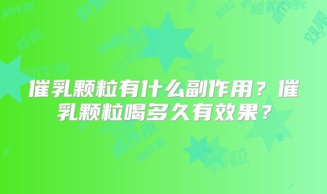 催乳颗粒有什么副作用？催乳颗粒喝多久有效果？