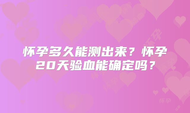 怀孕多久能测出来？怀孕20天验血能确定吗？