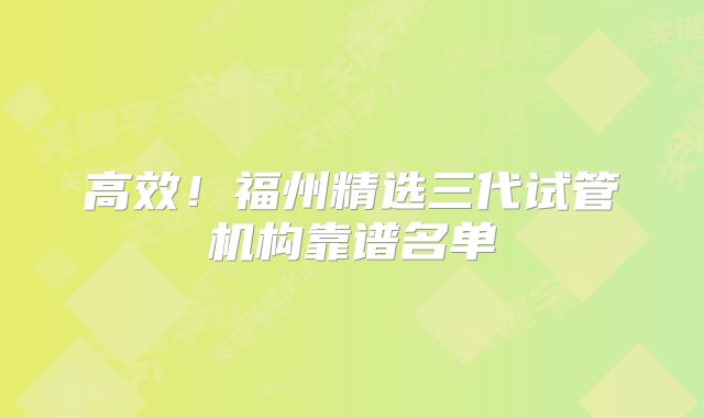高效！福州精选三代试管机构靠谱名单