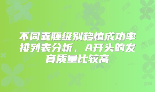 不同囊胚级别移植成功率排列表分析，A开头的发育质量比较高