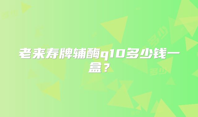 老来寿牌辅酶q10多少钱一盒？