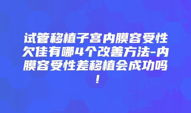 试管移植子宫内膜容受性欠佳有哪4个改善方法-内膜容受性差移植会成功吗！