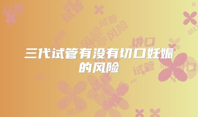 三代试管有没有切口妊娠的风险