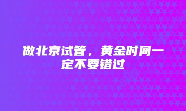 做北京试管，黄金时间一定不要错过