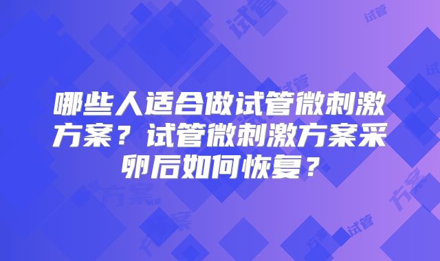 哪些人适合做试管微刺激方案？试管微刺激方案采卵后如何恢复？