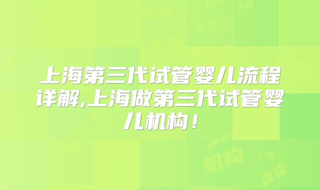 上海第三代试管婴儿流程详解,上海做第三代试管婴儿机构!