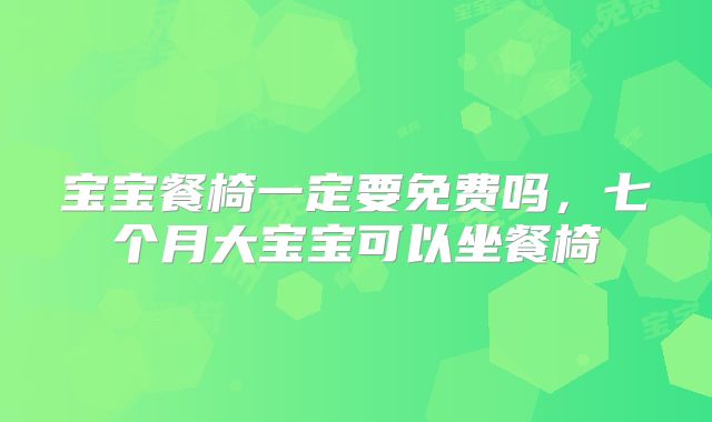 宝宝餐椅一定要免费吗，七个月大宝宝可以坐餐椅