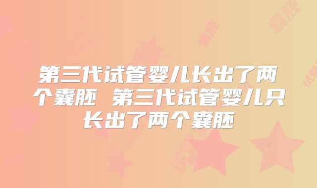 第三代试管婴儿长出了两个囊胚 第三代试管婴儿只长出了两个囊胚