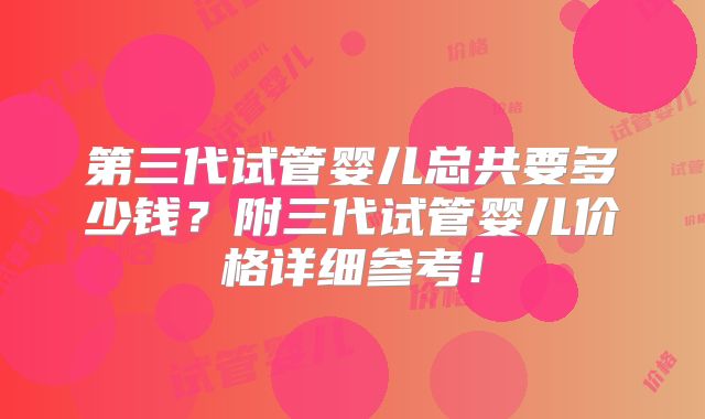 第三代试管婴儿总共要多少钱?附三代试管婴儿价格详细参考!