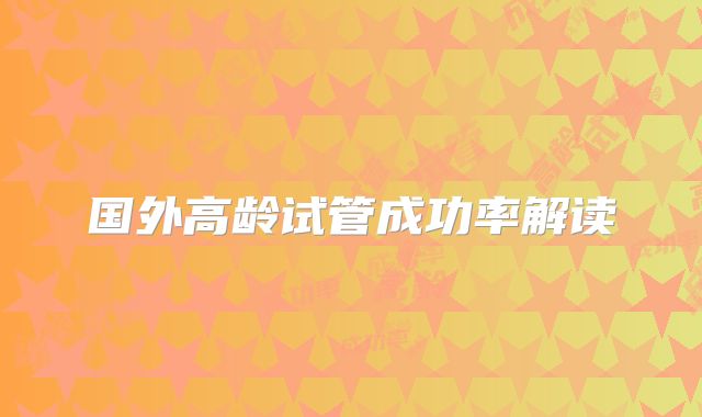 国外高龄试管成功率解读
