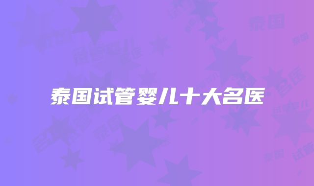泰国试管婴儿十大名医