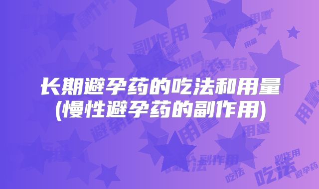 长期避孕药的吃法和用量(慢性避孕药的副作用)
