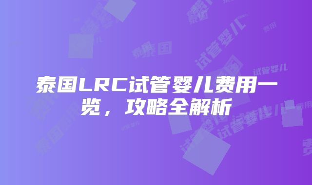 泰国LRC试管婴儿费用一览，攻略全解析