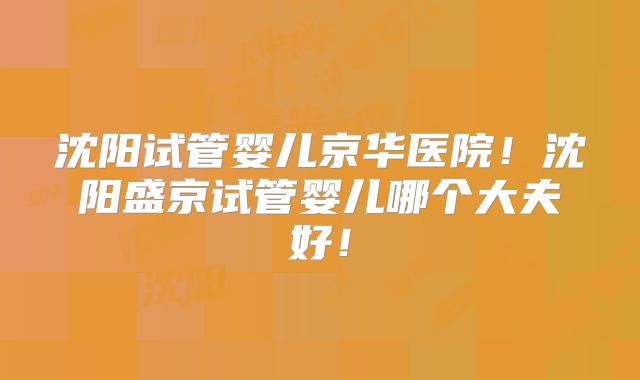 沈阳试管婴儿京华医院!沈阳盛京试管婴儿哪个大夫好!