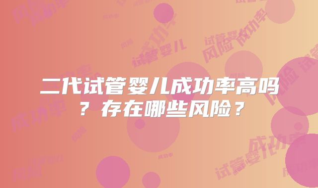 二代试管婴儿成功率高吗？存在哪些风险？