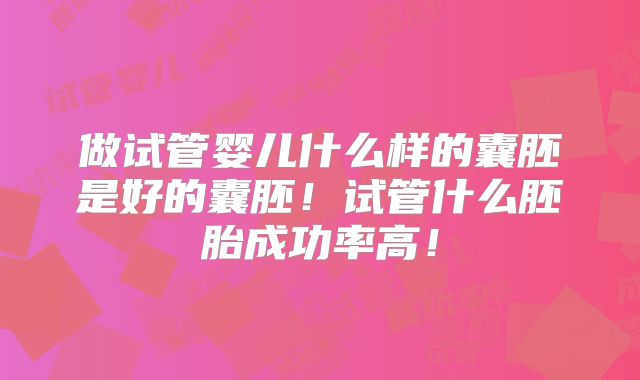 做试管婴儿什么样的囊胚是好的囊胚!试管什么胚胎成功率高!