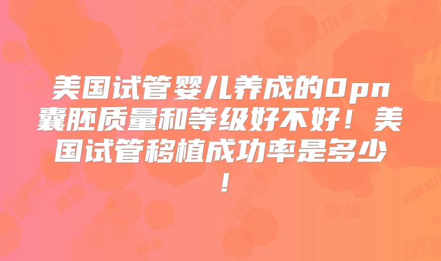 美国试管婴儿养成的0pn囊胚质量和等级好不好！美国试管移植成功率是多少！