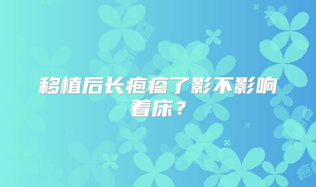 移植后长疱疹了影不影响着床?