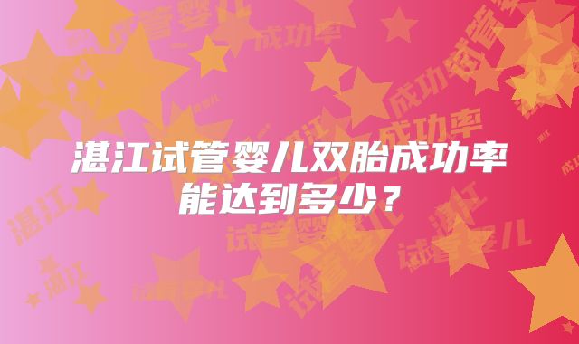 湛江试管婴儿双胎成功率能达到多少?