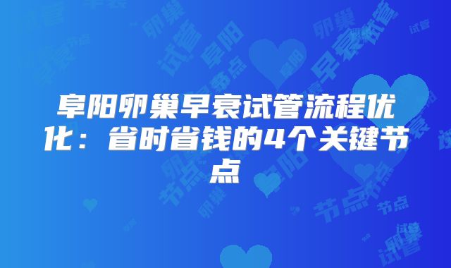 阜阳卵巢早衰试管流程优化:省时省钱的4个关键节点